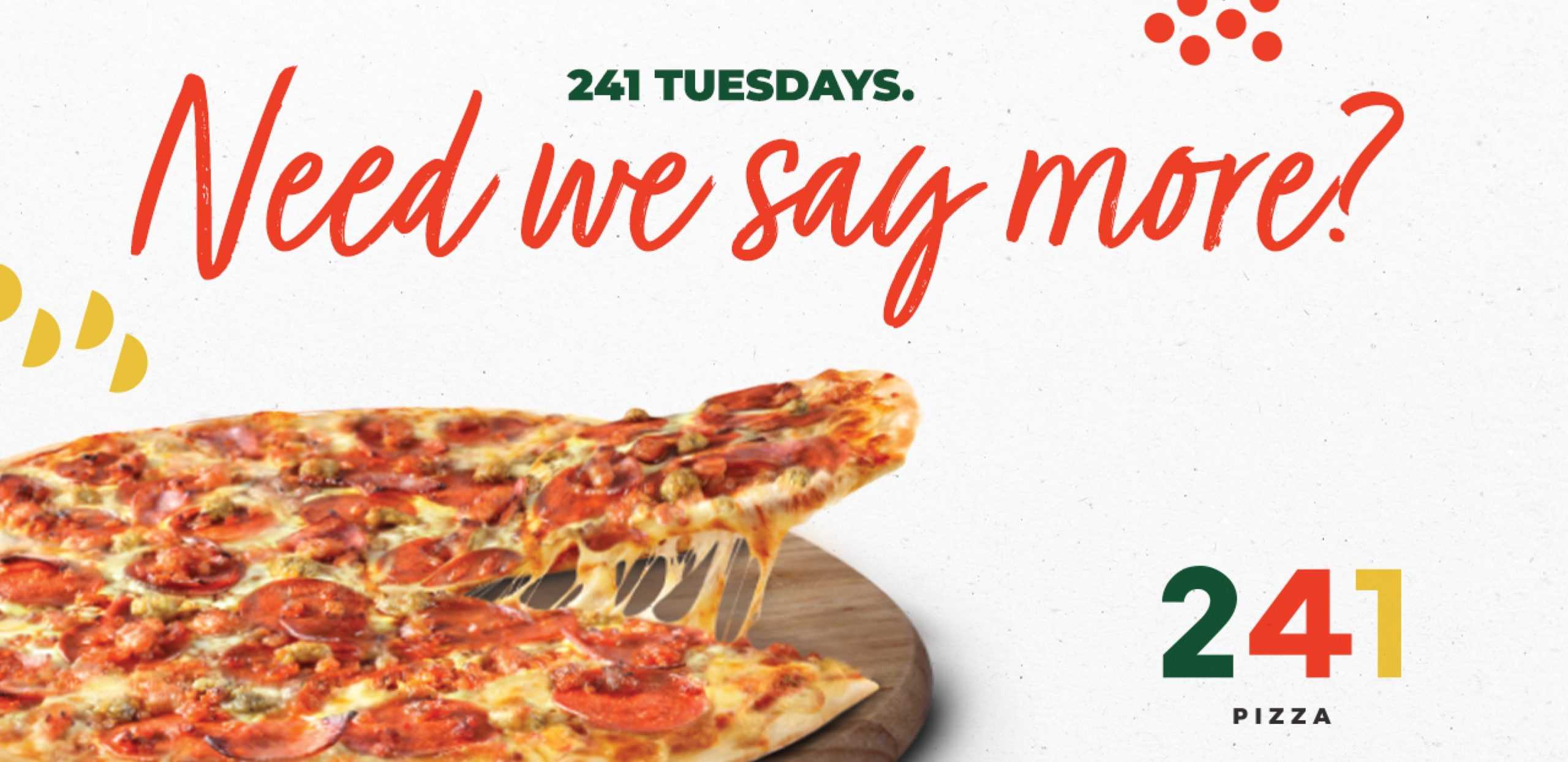 241 Pizza - 241 Tuesdays - text on the image says Need we say more